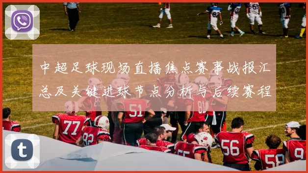 中超足球现场直播焦点赛事战报汇总及关键进球节点分析与后续赛程影响