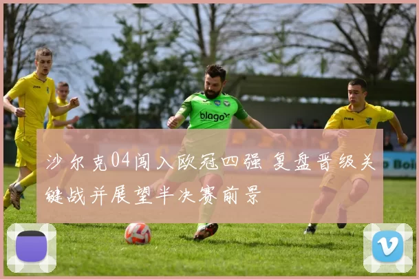 沙尔克04闯入欧冠四强 复盘晋级关键战并展望半决赛前景