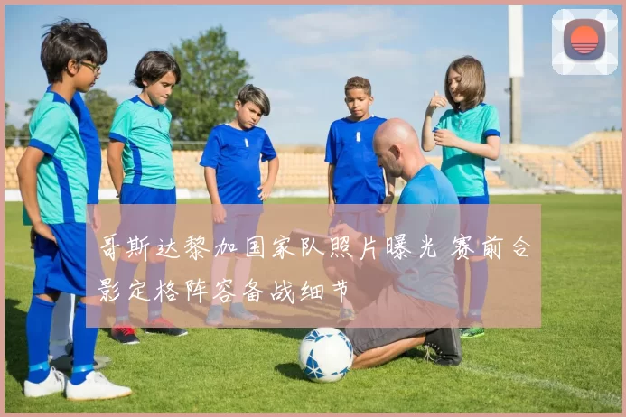 哥斯达黎加国家队照片曝光 赛前合影定格阵容备战细节