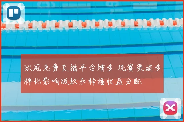 欧冠免费直播平台增多 观赛渠道多样化影响版权和转播收益分配
