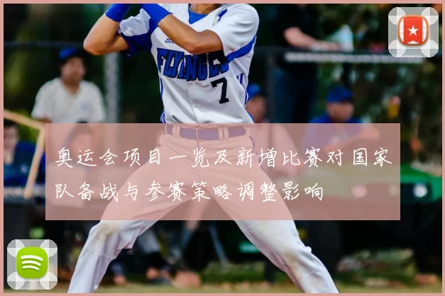 奥运会项目一览及新增比赛对国家队备战与参赛策略调整影响