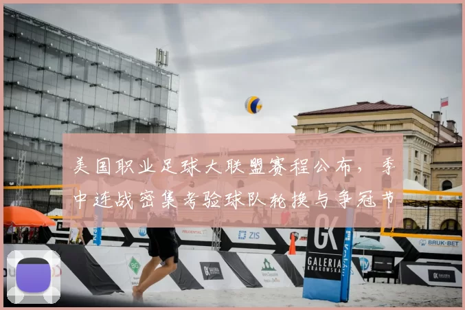 美国职业足球大联盟赛程公布,季中连战密集考验球队轮换与争冠节奏