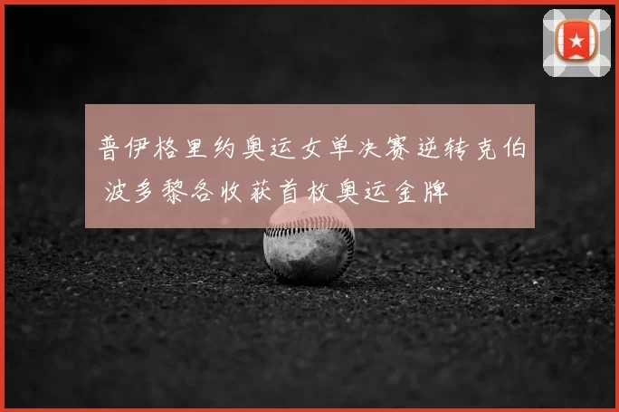 普伊格里约奥运女单决赛逆转克伯 波多黎各收获首枚奥运金牌