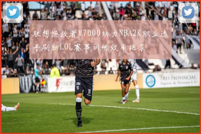 联想拯救者Y7000助力NBA2K职业选手刷新LOL赛事训练效率纪录