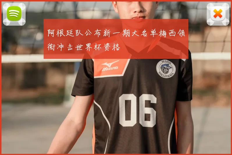 阿根廷队公布新一期大名单梅西领衔冲击世界杯资格