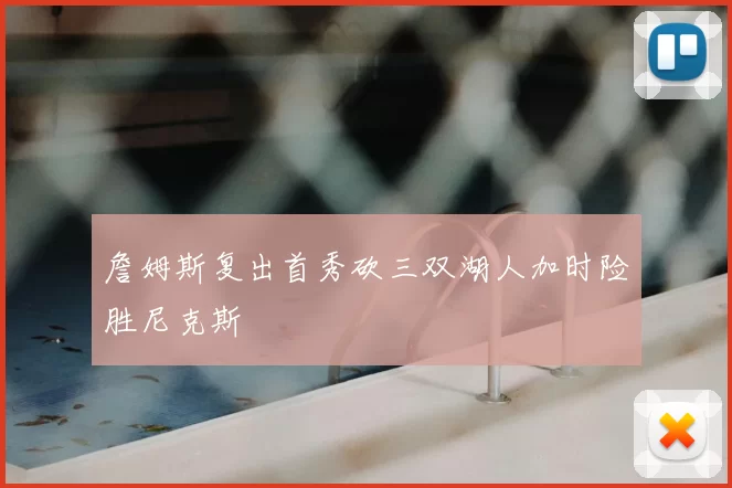 詹姆斯复出首秀砍三双湖人加时险胜尼克斯