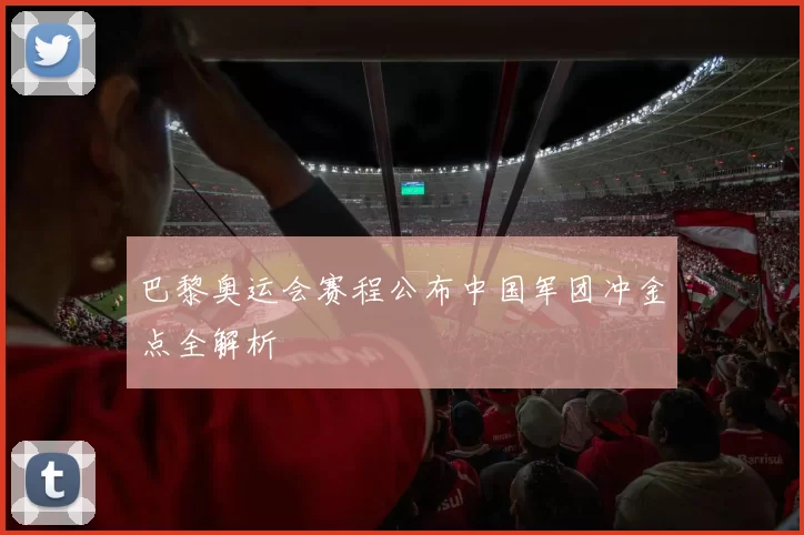 巴黎奥运会赛程公布中国军团冲金点全解析