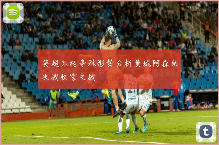 英超末轮争冠形势分析曼城阿森纳决战收官之战