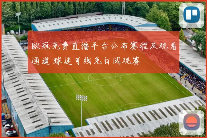 欧冠免费直播平台公布赛程及观看通道 球迷可线免订阅观赛