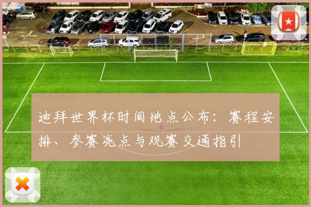 迪拜世界杯时间地点公布：赛程安排、参赛亮点与观赛交通指引