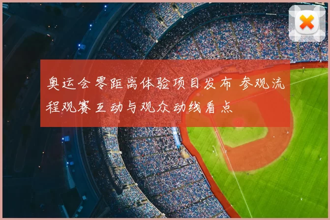奥运会零距离体验项目发布 参观流程观赛互动与观众动线看点