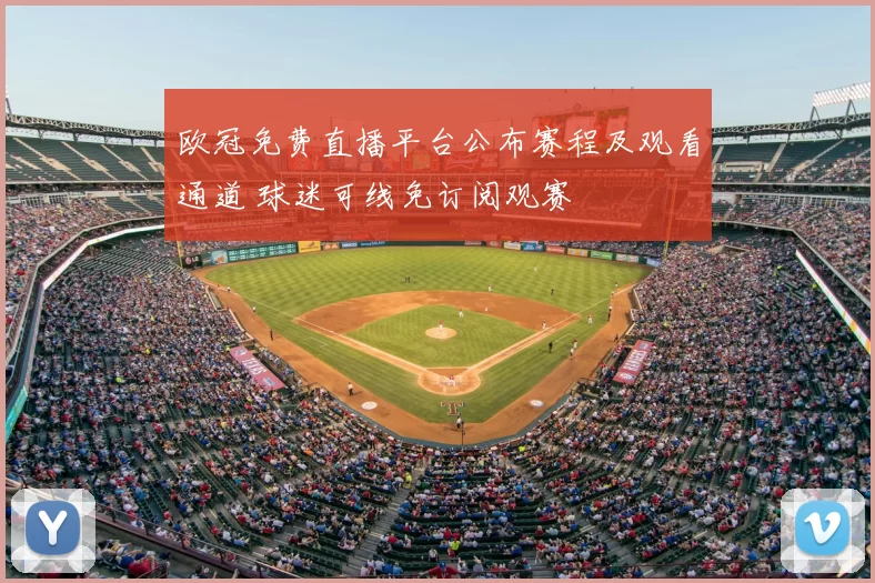 欧冠免费直播平台公布赛程及观看通道 球迷可线免订阅观赛