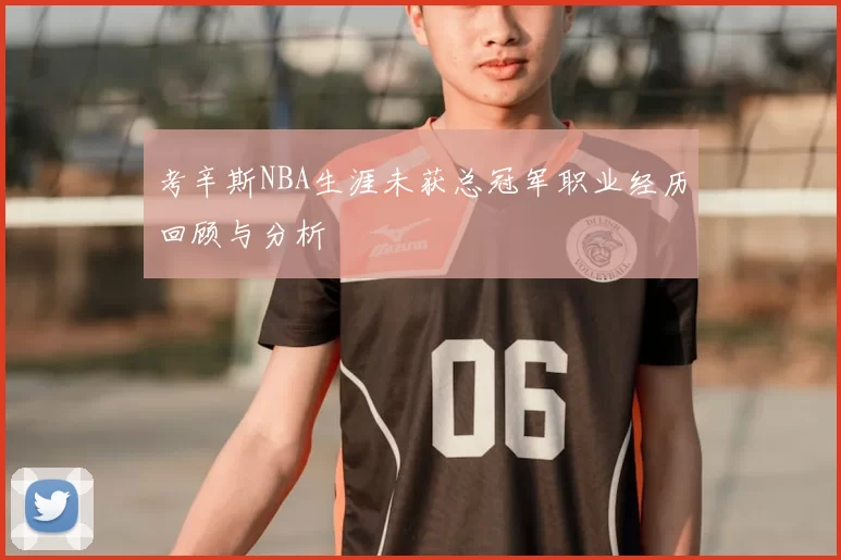 考辛斯NBA生涯未获总冠军职业经历回顾与分析