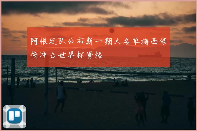 阿根廷队公布新一期大名单梅西领衔冲击世界杯资格