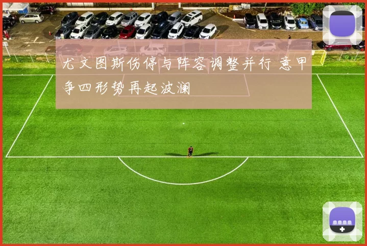 尤文图斯伤停与阵容调整并行 意甲争四形势再起波澜