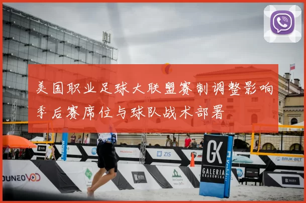 美国职业足球大联盟赛制调整影响季后赛席位与球队战术部署