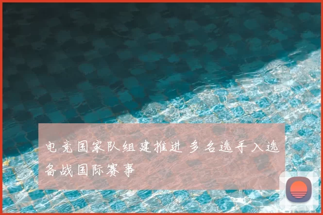 电竞国家队组建推进 多名选手入选备战国际赛事