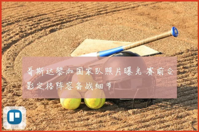 哥斯达黎加国家队照片曝光 赛前合影定格阵容备战细节