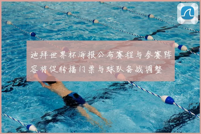 迪拜世界杯海报公布赛程与参赛阵容将促转播门票与球队备战调整