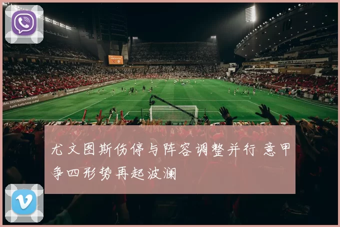 尤文图斯伤停与阵容调整并行 意甲争四形势再起波澜